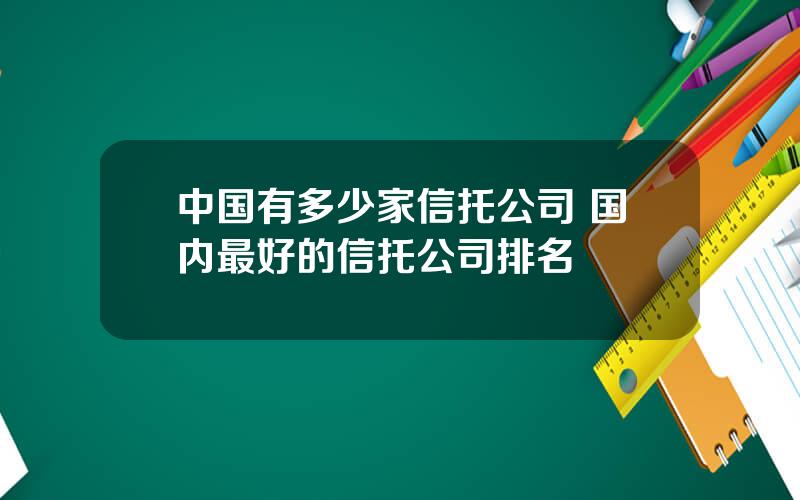 中国有多少家信托公司 国内最好的信托公司排名